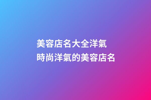 美容店名大全洋氣 時尚洋氣的美容店名